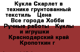 Кукла Скарлет в технике грунтованный текстиль › Цена ­ 4 000 - Все города Хобби. Ручные работы » Куклы и игрушки   . Краснодарский край,Кропоткин г.